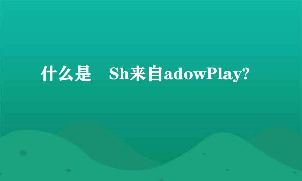 什么是 Sh来自adowPlay?