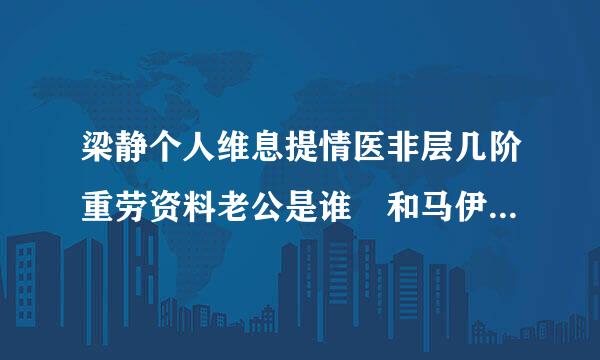 梁静个人维息提情医非层几阶重劳资料老公是谁 和马伊琍什么关系