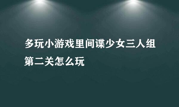 多玩小游戏里间谍少女三人组第二关怎么玩