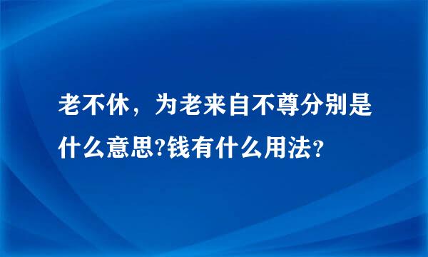 老不休，为老来自不尊分别是什么意思?钱有什么用法？