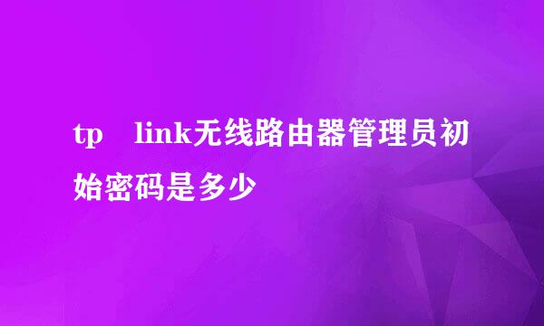 tp link无线路由器管理员初始密码是多少