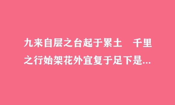 九来自层之台起于累土 千里之行始架花外宜复于足下是什么意思