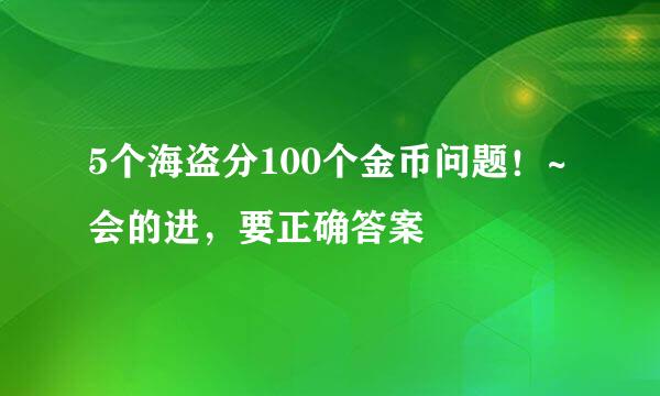 5个海盗分100个金币问题！~会的进，要正确答案