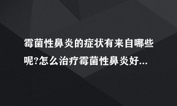 霉菌性鼻炎的症状有来自哪些呢?怎么治疗霉菌性鼻炎好啊？？？