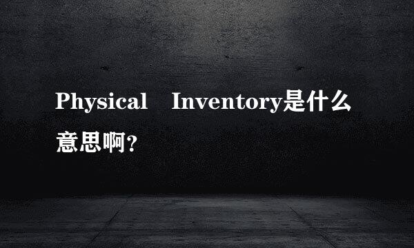 Physical Inventory是什么意思啊？