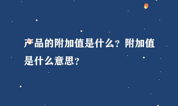 产品的附加值是什么？附加值是什么意思？