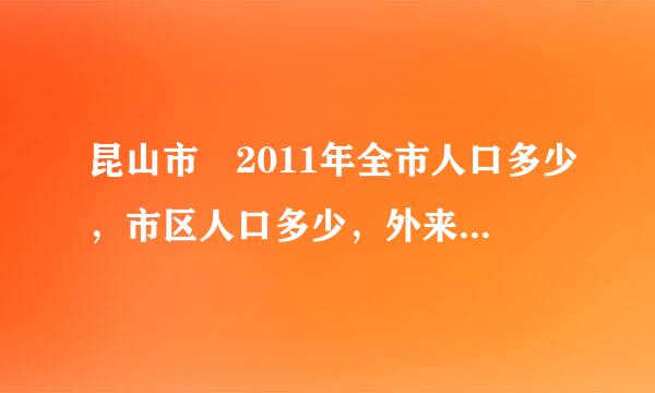 昆山市 2011年全市人口多少，市区人口多少，外来人口多少？