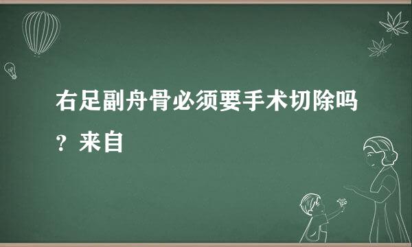 右足副舟骨必须要手术切除吗？来自