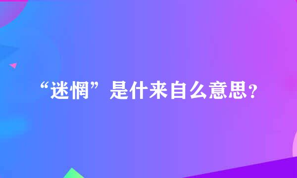 “迷惘”是什来自么意思？