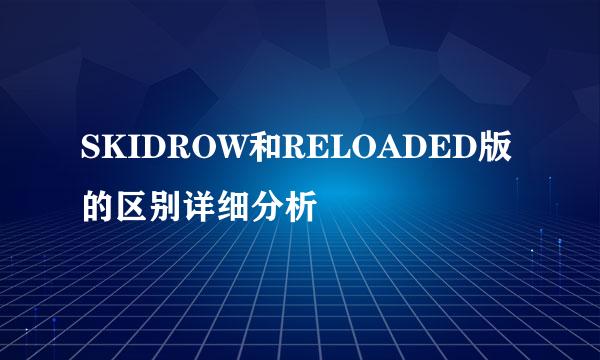 SKIDROW和RELOADED版的区别详细分析