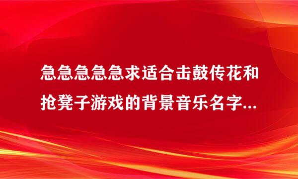 急急急急急求适合击鼓传花和抢凳子游戏的背景音乐名字来自。，