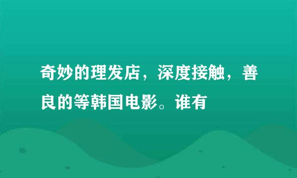 奇妙的理发店，深度接触，善良的等韩国电影。谁有