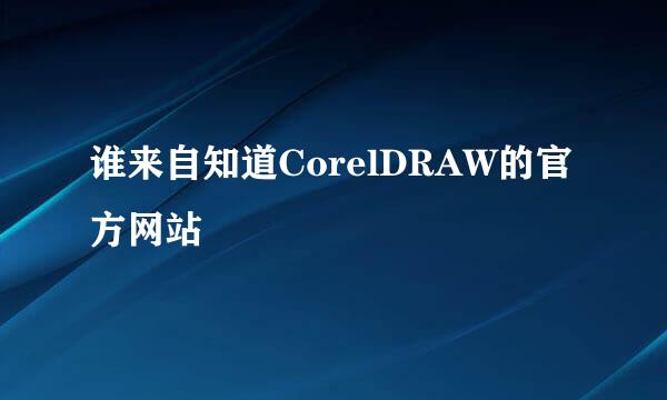 谁来自知道CorelDRAW的官方网站