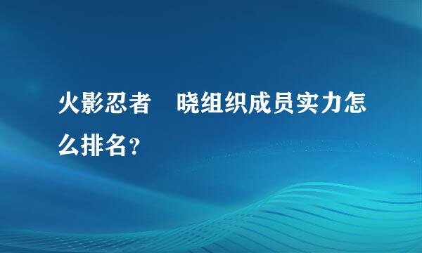 火影忍者 晓组织成员实力怎么排名？