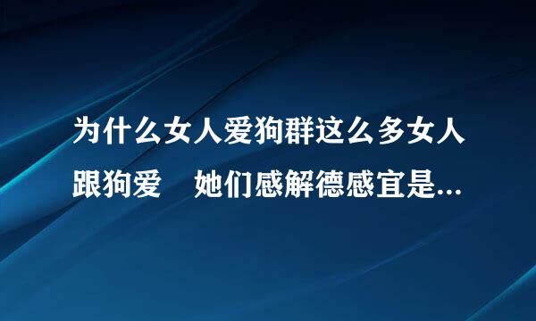 为什么女人爱狗群这么多女人跟狗爱 她们感解德感宜是不是人qq群全是虽然现在已经没了 到底是真是假