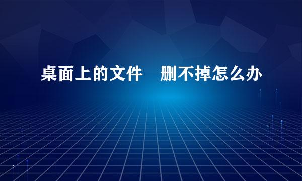 桌面上的文件 删不掉怎么办