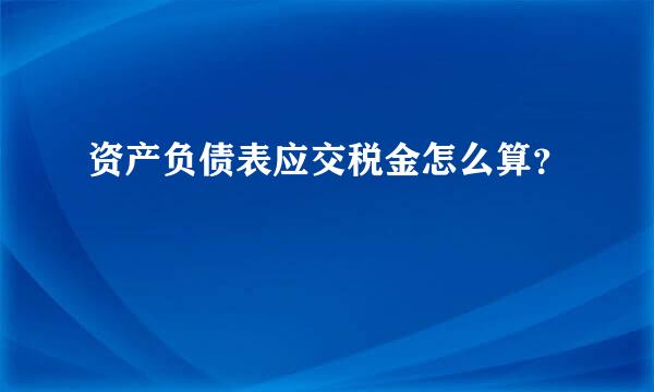 资产负债表应交税金怎么算？