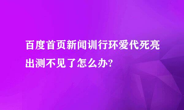 百度首页新闻训行环爱代死亮出测不见了怎么办?