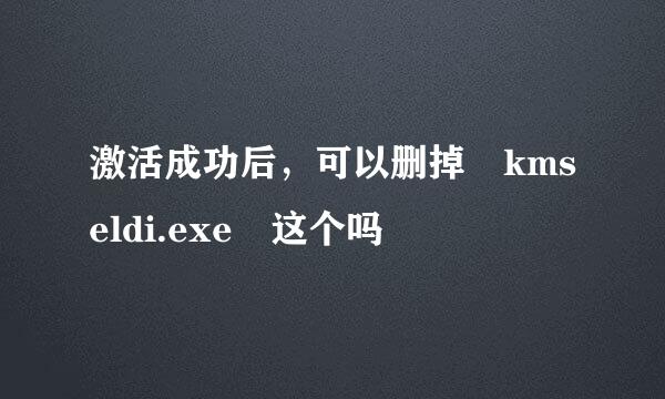 激活成功后，可以删掉 kmseldi.exe 这个吗