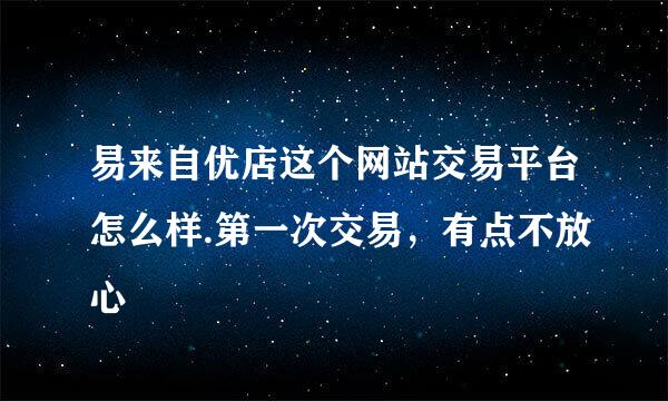 易来自优店这个网站交易平台怎么样.第一次交易，有点不放心