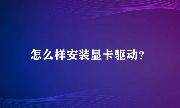 怎么样安装显卡驱动？