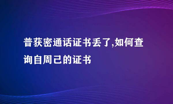 普获密通话证书丢了,如何查询自周己的证书