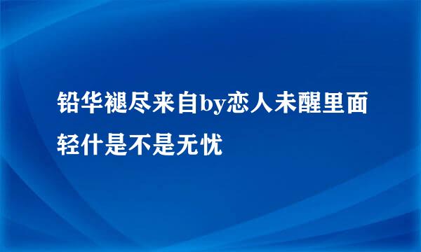 铅华褪尽来自by恋人未醒里面轻什是不是无忧