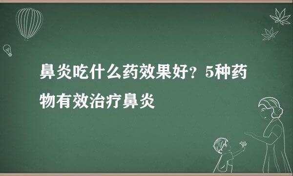 鼻炎吃什么药效果好？5种药物有效治疗鼻炎