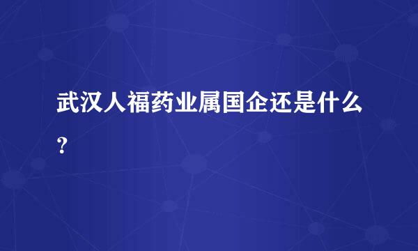 武汉人福药业属国企还是什么？