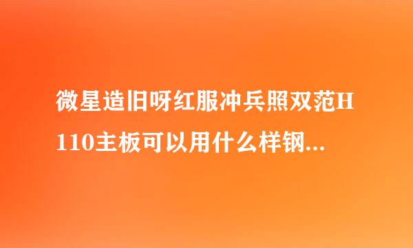 微星造旧呀红服冲兵照双范H110主板可以用什么样钢印并简兴的四核的cpu?四赵写些况养重九听代机