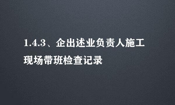 1.4.3、企出述业负责人施工现场带班检查记录