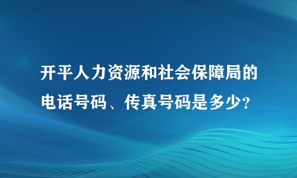 开平人力资源和社会保障局的电话号码、传真号码是多少？