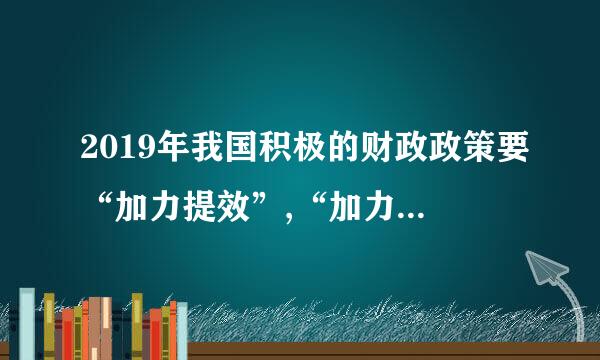 2019年我国积极的财政政策要“加力提效”,“加力”就是保持一定赤字规模,财政收入层面, 实施更大规模减税降费...