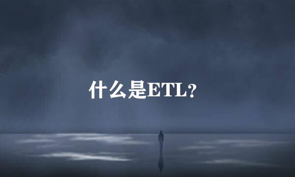 什么是ETL？