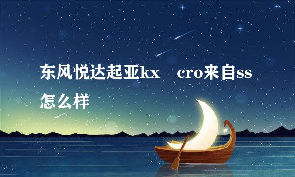 东风悦达起亚kx cro来自ss怎么样