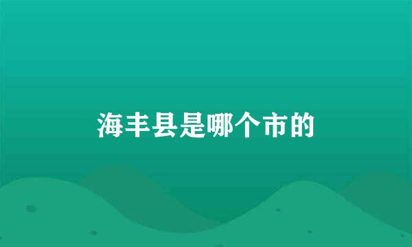 海丰县是哪个市的