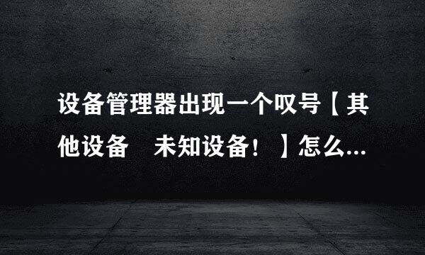 设备管理器出现一个叹号【其他设备 未知设备！】怎么去掉，来自什么驱动没装好？