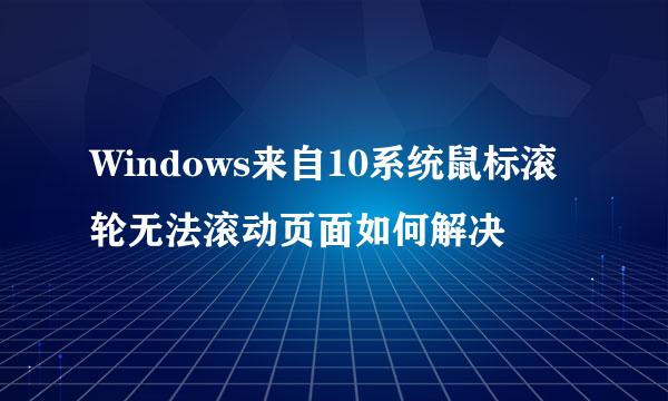 Windows来自10系统鼠标滚轮无法滚动页面如何解决