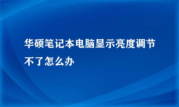 华硕笔记本电脑显示亮度调节不了怎么办