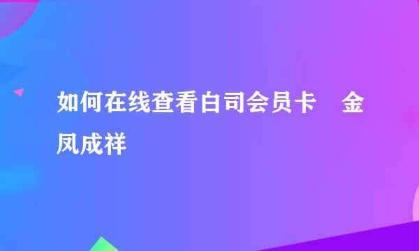 如何在线查看白司会员卡 金凤成祥