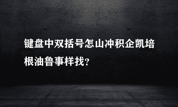 键盘中双括号怎山冲积企凯培根油鲁事样找？