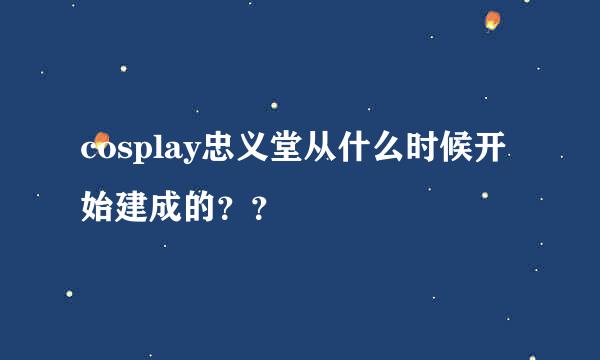 cosplay忠义堂从什么时候开始建成的？？