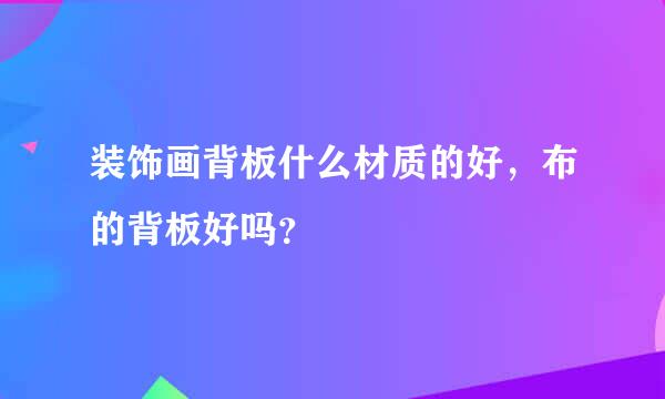 装饰画背板什么材质的好，布的背板好吗？