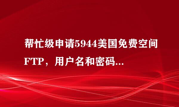 帮忙级申请5944美国免费空间FTP，用户名和密码发到920507563@qq.com