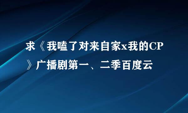 求《我嗑了对来自家x我的CP》广播剧第一、二季百度云