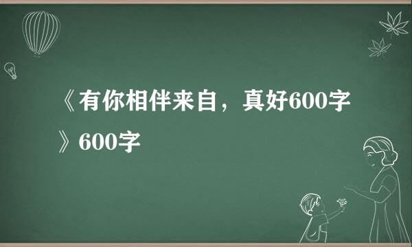 《有你相伴来自，真好600字》600字