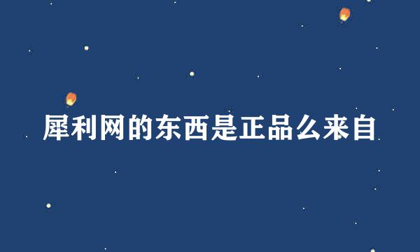 犀利网的东西是正品么来自