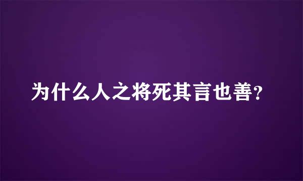 为什么人之将死其言也善？