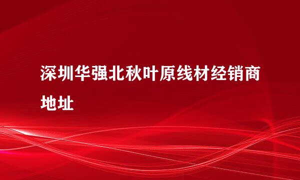 深圳华强北秋叶原线材经销商地址