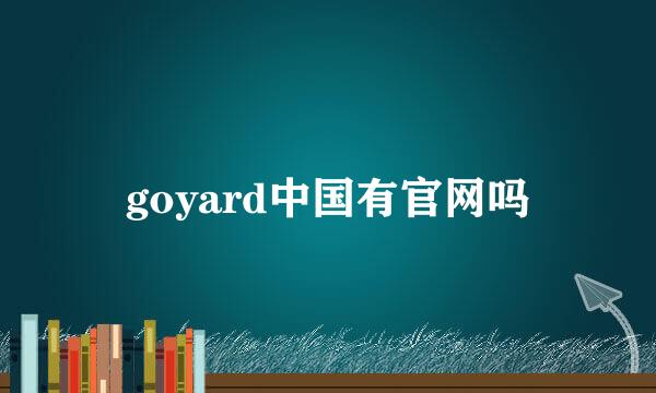 goyard中国有官网吗